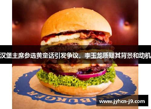 汉堡主席参选黄童话引发争议，李玉龙质疑其背景和动机