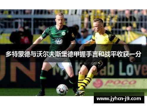 多特蒙德与沃尔夫斯堡德甲握手言和战平收获一分
