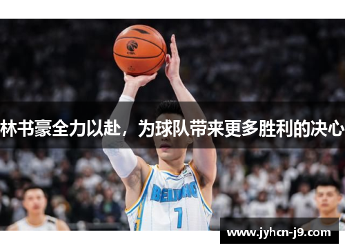 林书豪全力以赴，为球队带来更多胜利的决心