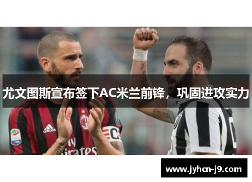 尤文图斯宣布签下AC米兰前锋，巩固进攻实力