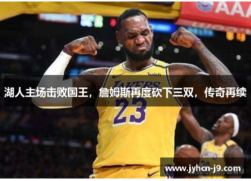 湖人主场击败国王，詹姆斯再度砍下三双，传奇再续