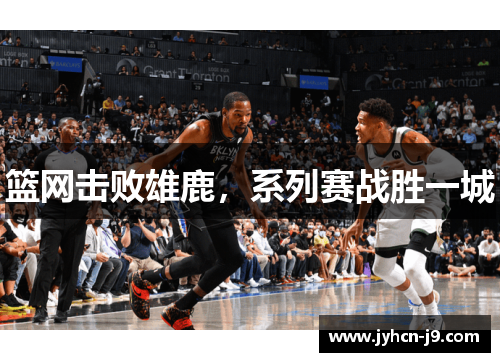篮网击败雄鹿，系列赛战胜一城