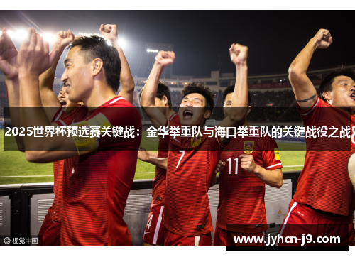 2025世界杯预选赛关键战：金华举重队与海口举重队的关键战役之战