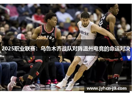 2025职业联赛：乌鲁木齐战队对阵温州电竞的命运对决