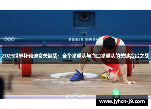 2025世界杯预选赛关键战：金华举重队与海口举重队的关键战役之战