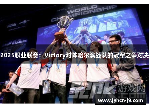 2025职业联赛：Victory对阵哈尔滨战队的冠军之争对决