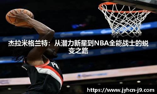 杰拉米格兰特：从潜力新星到NBA全能战士的蜕变之路